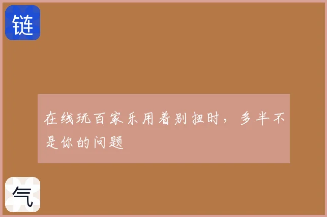 在线玩百家乐用着别扭时，多半不是你的问题