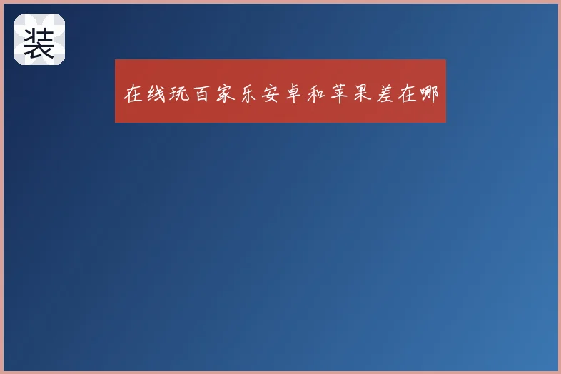 在线玩百家乐安卓和苹果差在哪