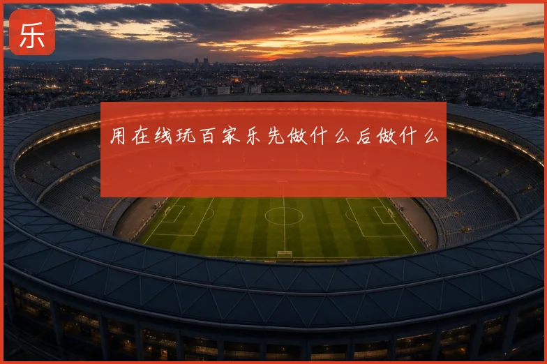 用在线玩百家乐先做什么后做什么