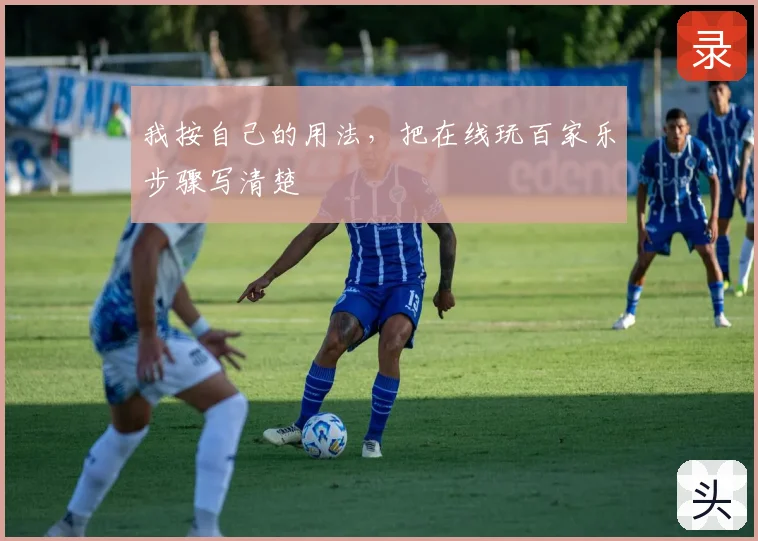 我按自己的用法，把在线玩百家乐步骤写清楚