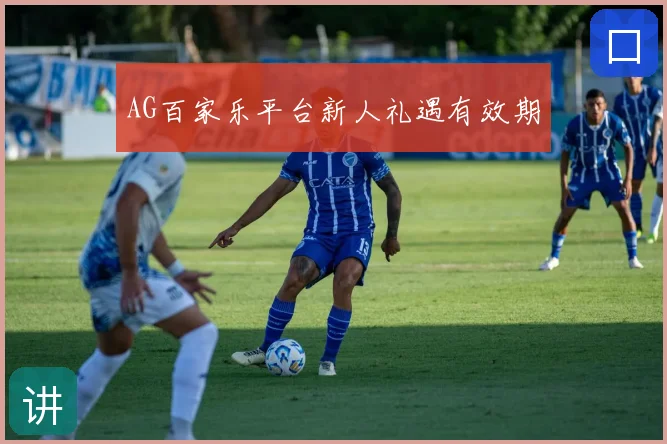 AG百家乐平台新人礼遇有效期